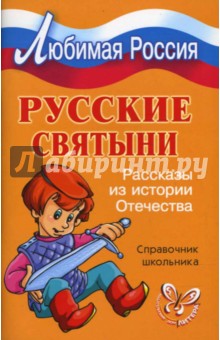 Русские святыни: Рассказы из истории Отечества. Справочник школьника.