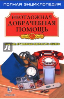Неотложная доврачебная помощь. Знания, способные сохранить жизнь. Полная энциклопедия