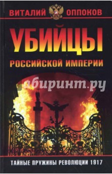 Убийцы Российской Империи. Тайные пружины революции 1917 года