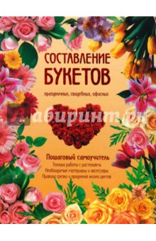 Составление букетов праздничных, свадебных, офисных. Пошаговый самоучитель