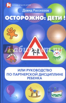 Осторожно: Дети! или Руководство по партнерской дисциплине ребенка