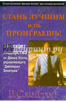 Стань лучшим или проиграешь! 31 секрет лидерства от Джека Уэлча, управляющего "Дженерал Электрик"