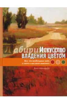 Искусство владения цветом. Все, что необходимо знать о цвете в масляной живописи