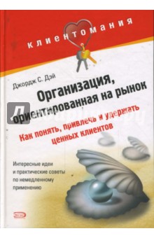 Организация, ориентированная на рынок: как понять, привлечь и удержать ценных клиентов