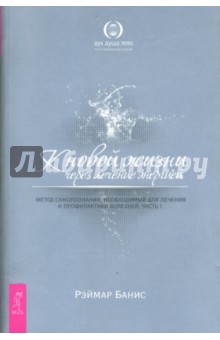 К новой жизни через лечение энергией. Метод самопознания, необходимый для лечения и профил. Часть 1