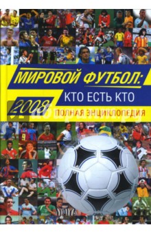 Мировой футбол. Кто есть кто 2008. Полная энциклопедия