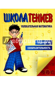 Школа гениев. Увлекательная математика. Задачки на сообразительность