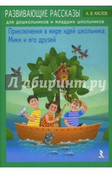 Развивающие рассказы для дошкольников и младших школьников "Приключения в мире идей школьника Мики"