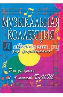 Музыкальная коллекция: Сборник пьес для фортепиано: для учащихся 3-4 классов ДМШ