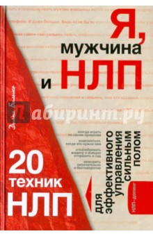 Я, мужчина и НЛП. 20 техник НЛП для эффективного управления сильным полом