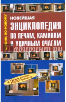 Новейшая энциклопедия по печам, каминам и уличным очагам: Справочник