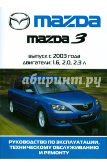 Автомобиль Mazda 3: Руководство по эксплуатации, техническому обслуживанию и ремонту