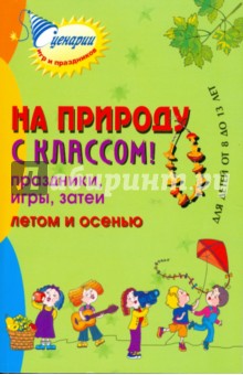 На природу с классом! Праздники, игры, затеи летом и осенью. Для детей от 8 до 13 лет