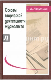 Основы творческой деятельности журналиста. 2-е изд., перераб. и доп.