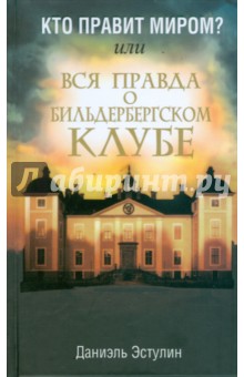 Кто правит миром? Или Вся правда о Бильдербергском клубе