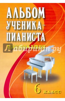 Альбом ученика-пианиста. Хрестоматия. 6 класс. Учебно-методическое пособие
