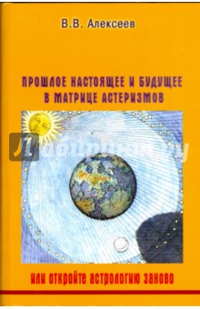 Прошлое, настоящее и будущее в матрице астеризмов, или откройте астрологию заново