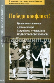 Победи конфликт! Тренинговые занятия и рекомендации для работы с учащимися подросткового возраста