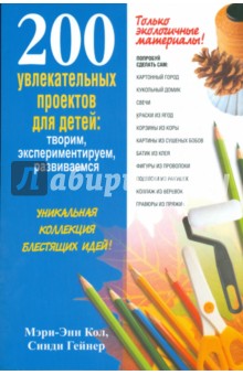 200 увлекательных проектов для детей: творим, экспериментируем, развиваемся