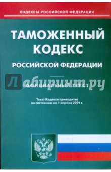 Таможенный кодекс Российской Федерации по состоянию на 01.04.09 г.