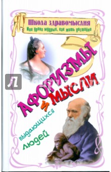 Школа здравомыслия, или уроки мудрых, как жить достойно: афоризмы и мысли выдающихся людей