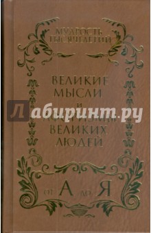 Мудрость тысячелетий от А до Я. Великие мысли и афоризмы великих людей