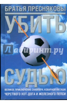 Убить судью. Великое приключение Снайпера, коварной Наташи, черствого Хот-Дога и Железного Пепси