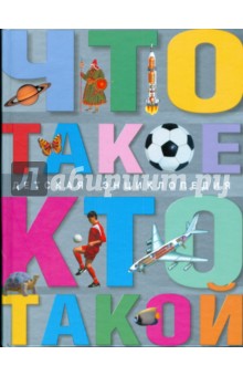 Что такое. Кто такой: детская энциклопедия