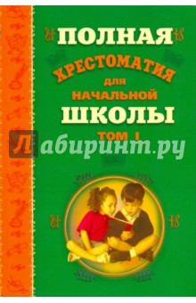 Полная хрестоматия для начальной школы. В 2-х томах. Том 1