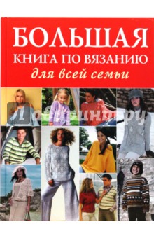 Большая книга по вязанию для всей семьи