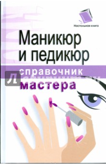 Маникюр и педикюр. Справочник мастера