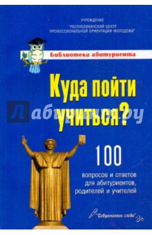 Куда пойти учиться? 100 вопросов и ответов для абитуриентов, родителей и учителей