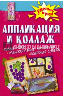 Аппликация и коллаж. Новые идеи, разнообразные материалы, полезные советы