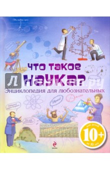 Что такое наука? Энциклопедия для любознательных