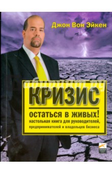 Кризис — остаться в живых! Настольная книга для руководителей, предпринимателей и владельцев бизнеса