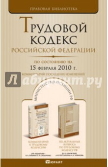 Трудовой кодекс Российской Федерации. По состоянию на 15 февраля 2010 г.Комментарий послед. изменен.