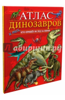 Атлас динозавров и тех, кто пришел вслед за ними