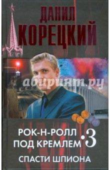 Рок-н-ролл под Кремлем. Книга третья. Спасти шпиона