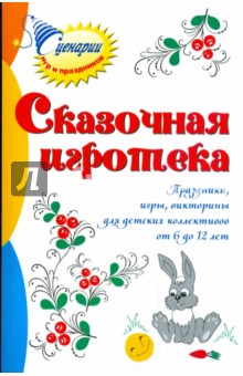 Сказочная игротека: праздники, игры, викторины для детских коллективов от 6 до 12 лет