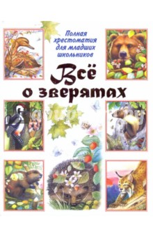 Всё о зверятах. Полная хрестоматия для младших школьников