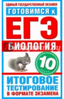 Готовимся к ЕГЭ.  Биология. 10 класс. Итоговое тестирование в формате экзамена