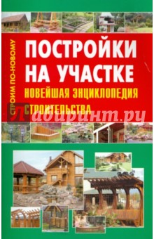 Постройки на участке. Новейшая энциклопедия строительства