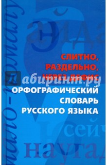 Слитно, раздельно, через дефис. Орфографический словарь русского языка