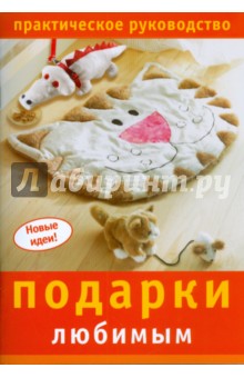Подарки любимым. Практическое руководство