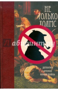 Не только Холмс. Детектив времен Конан Дойла