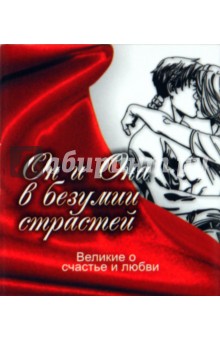 Великие о счастье и любви. Он и Она в безумии страстей