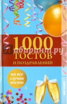 1000 тостов и поздравлений на все случаи жизни