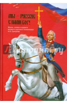 Мы - русские! Жизнь, слова и подвиги великого русского полководца А. В. Суворова