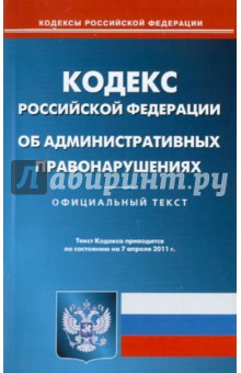 Кодекс Российской Федерации об административных правонарушениях по состоянию на 07.04.11
