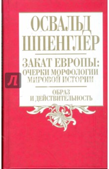 Закат Европы. Очерки морфологии мировой истории. Том 1. Образ и действительность